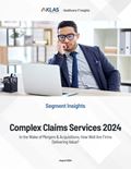 Complex Claims Services 2024: In the Wake of Mergers & Acquisitions, How Well Are Firms Delivering Value?